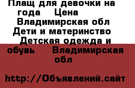 Плащ для девочки на 2 года. › Цена ­ 1 000 - Владимирская обл. Дети и материнство » Детская одежда и обувь   . Владимирская обл.